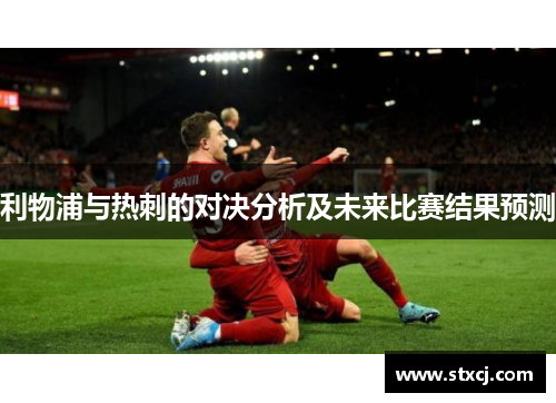 利物浦与热刺的对决分析及未来比赛结果预测