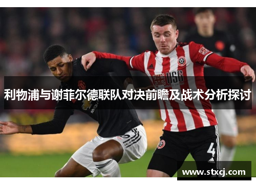 利物浦与谢菲尔德联队对决前瞻及战术分析探讨