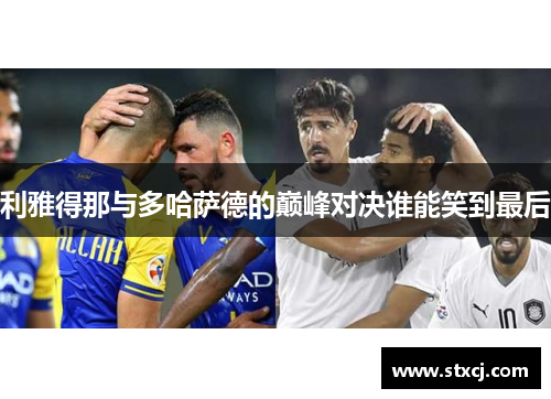 利雅得那与多哈萨德的巅峰对决谁能笑到最后
