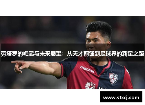 劳塔罗的崛起与未来展望：从天才前锋到足球界的新星之路