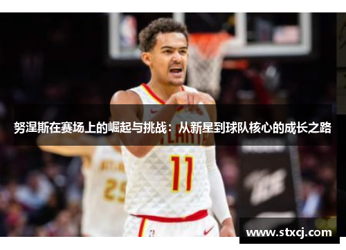 努涅斯在赛场上的崛起与挑战：从新星到球队核心的成长之路