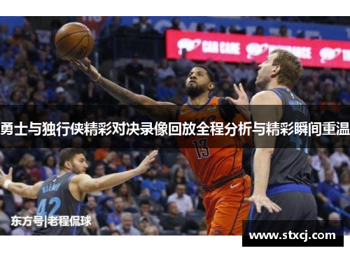 勇士与独行侠精彩对决录像回放全程分析与精彩瞬间重温