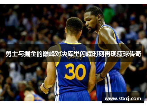 勇士与掘金的巅峰对决库里闪耀时刻再现篮球传奇