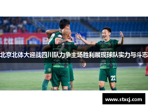北京北体大迎战四川队力争主场胜利展现球队实力与斗志
