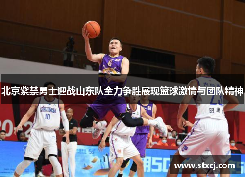 北京紫禁勇士迎战山东队全力争胜展现篮球激情与团队精神
