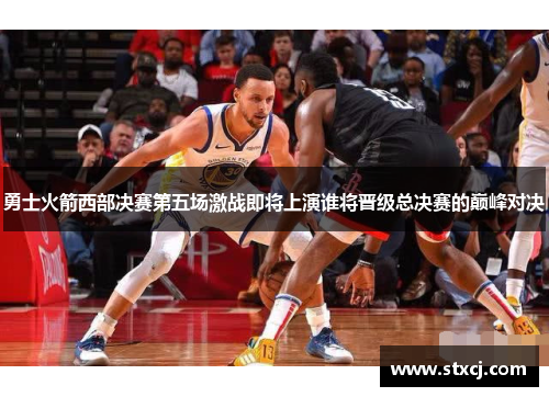 勇士火箭西部决赛第五场激战即将上演谁将晋级总决赛的巅峰对决