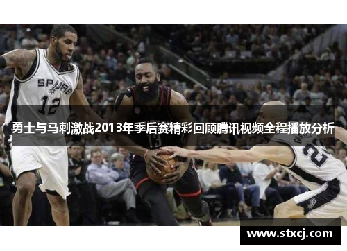 勇士与马刺激战2013年季后赛精彩回顾腾讯视频全程播放分析