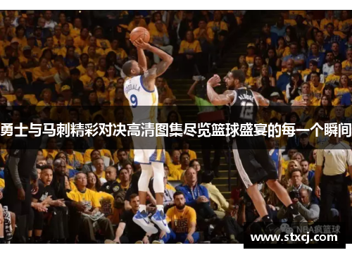 勇士与马刺精彩对决高清图集尽览篮球盛宴的每一个瞬间