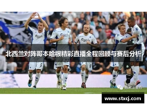 北西兰对阵哥本哈根精彩直播全程回顾与赛后分析
