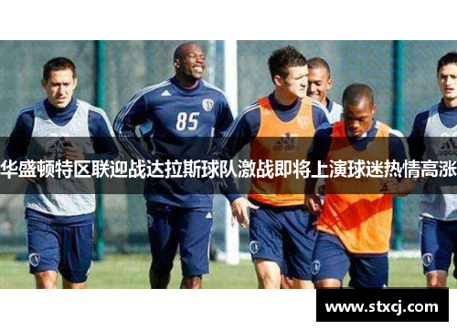 华盛顿特区联迎战达拉斯球队激战即将上演球迷热情高涨