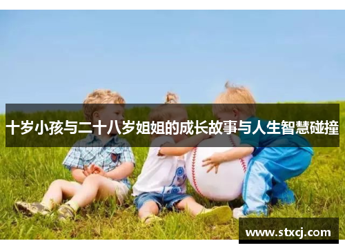十岁小孩与二十八岁姐姐的成长故事与人生智慧碰撞