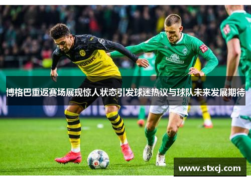 博格巴重返赛场展现惊人状态引发球迷热议与球队未来发展期待