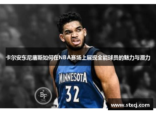 卡尔安东尼唐斯如何在NBA赛场上展现全能球员的魅力与潜力