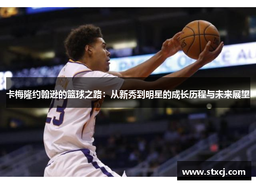 卡梅隆约翰逊的篮球之路：从新秀到明星的成长历程与未来展望