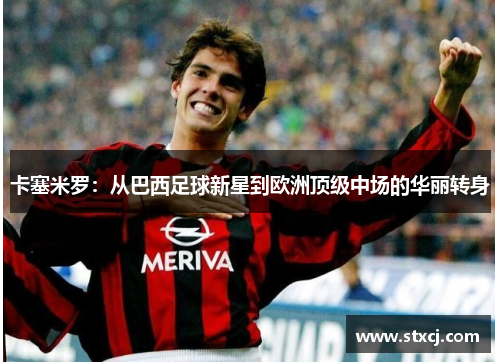 卡塞米罗：从巴西足球新星到欧洲顶级中场的华丽转身
