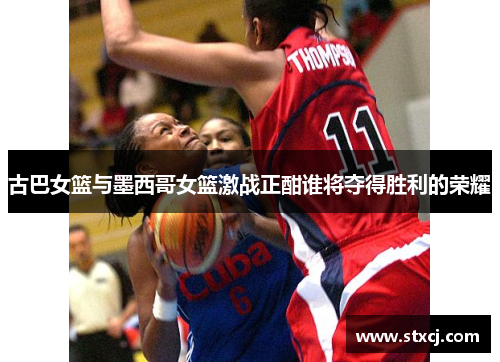 古巴女篮与墨西哥女篮激战正酣谁将夺得胜利的荣耀