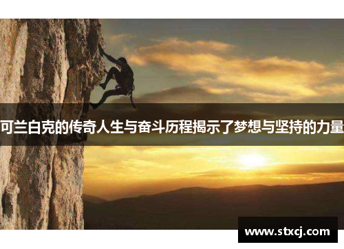 可兰白克的传奇人生与奋斗历程揭示了梦想与坚持的力量