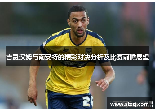 吉灵汉姆与南安特的精彩对决分析及比赛前瞻展望