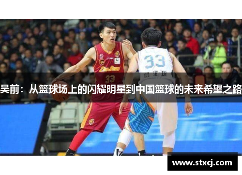 吴前：从篮球场上的闪耀明星到中国篮球的未来希望之路