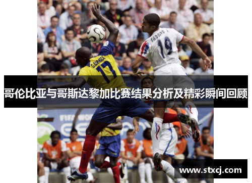 哥伦比亚与哥斯达黎加比赛结果分析及精彩瞬间回顾