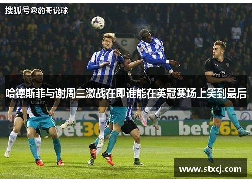 哈德斯菲与谢周三激战在即谁能在英冠赛场上笑到最后