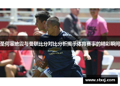 圣何塞地震与曼联比分对比分析揭示体育赛事的精彩瞬间