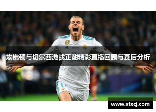 埃佛顿与切尔西激战正酣精彩直播回顾与赛后分析