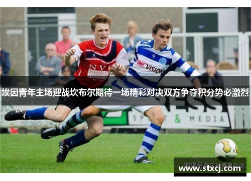 埃因青年主场迎战坎布尔期待一场精彩对决双方争夺积分势必激烈