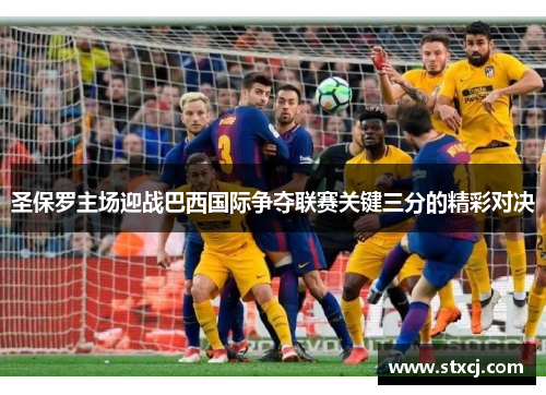 圣保罗主场迎战巴西国际争夺联赛关键三分的精彩对决