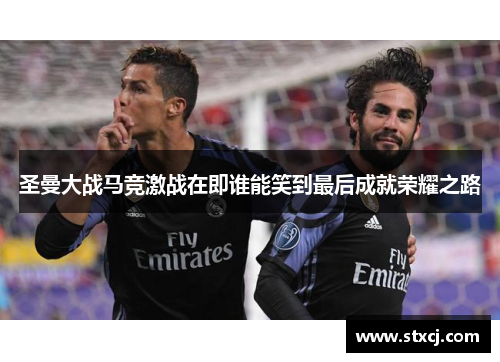 圣曼大战马竞激战在即谁能笑到最后成就荣耀之路