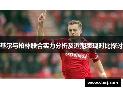 基尔与柏林联合实力分析及近期表现对比探讨