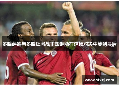 多哈萨德与多哈杜激战正酣谁能在这场对决中笑到最后