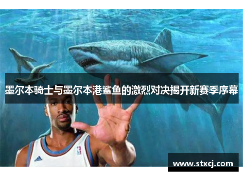 墨尔本骑士与墨尔本港鲨鱼的激烈对决揭开新赛季序幕
