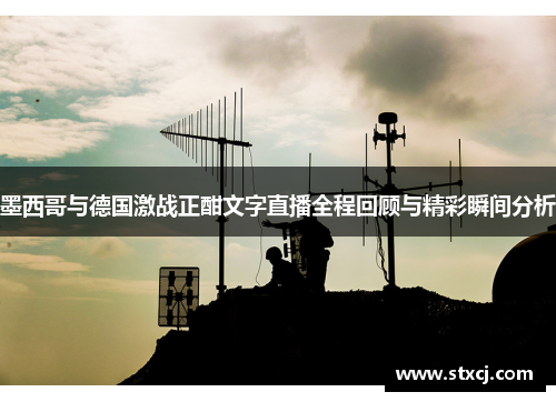 墨西哥与德国激战正酣文字直播全程回顾与精彩瞬间分析