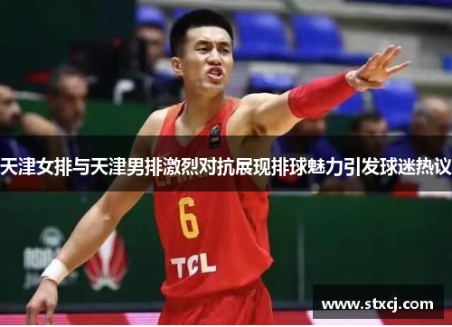 天津女排与天津男排激烈对抗展现排球魅力引发球迷热议