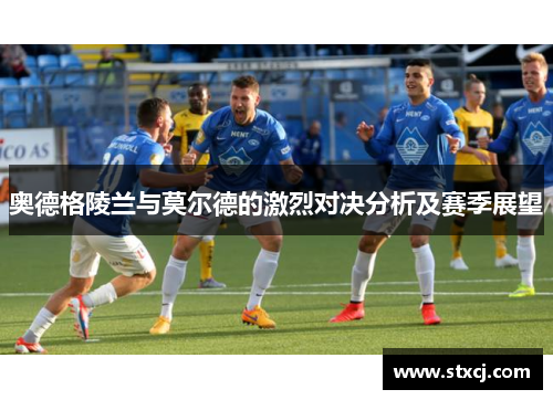 奥德格陵兰与莫尔德的激烈对决分析及赛季展望