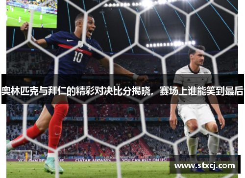 奥林匹克与拜仁的精彩对决比分揭晓，赛场上谁能笑到最后