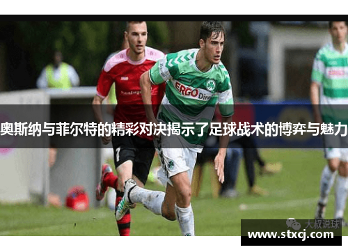 奥斯纳与菲尔特的精彩对决揭示了足球战术的博弈与魅力
