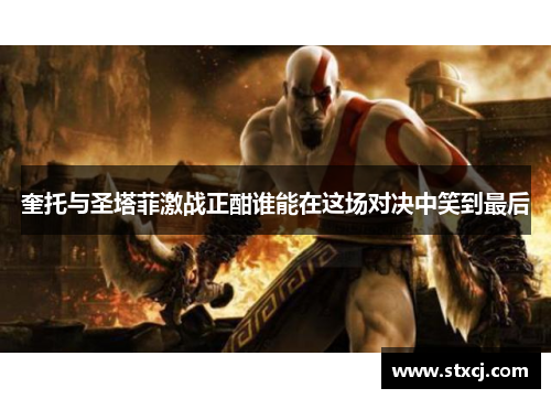 奎托与圣塔菲激战正酣谁能在这场对决中笑到最后