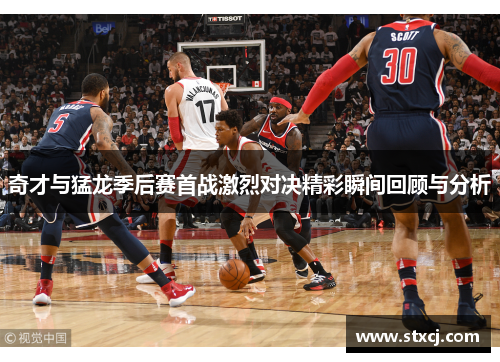奇才与猛龙季后赛首战激烈对决精彩瞬间回顾与分析