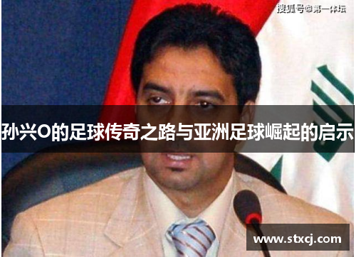 孙兴O的足球传奇之路与亚洲足球崛起的启示