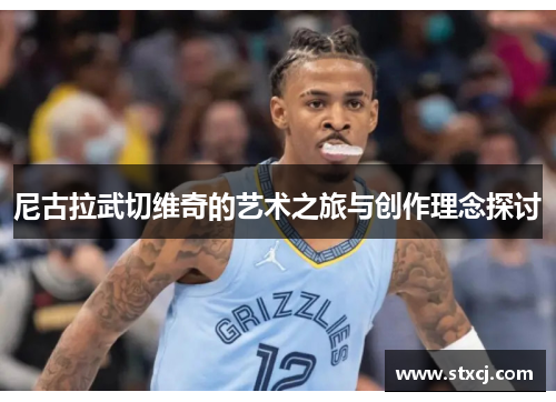 尼古拉武切维奇的艺术之旅与创作理念探讨