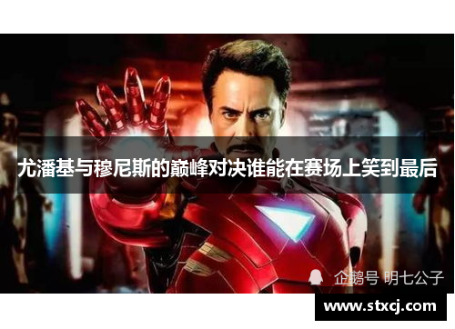 尤潘基与穆尼斯的巅峰对决谁能在赛场上笑到最后