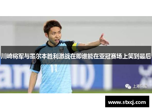 川崎将军与墨尔本胜利激战在即谁能在亚冠赛场上笑到最后