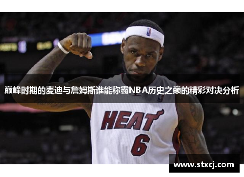 巅峰时期的麦迪与詹姆斯谁能称霸NBA历史之巅的精彩对决分析