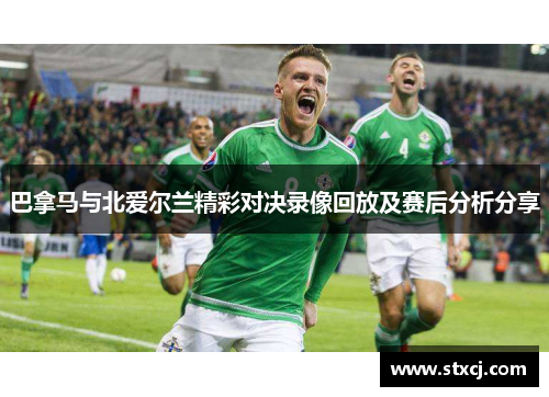 巴拿马与北爱尔兰精彩对决录像回放及赛后分析分享