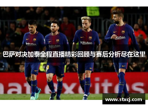 巴萨对决加泰全程直播精彩回顾与赛后分析尽在这里