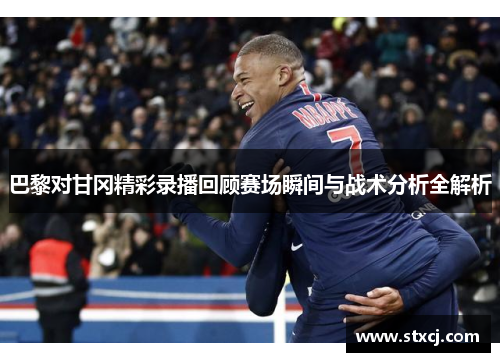 巴黎对甘冈精彩录播回顾赛场瞬间与战术分析全解析