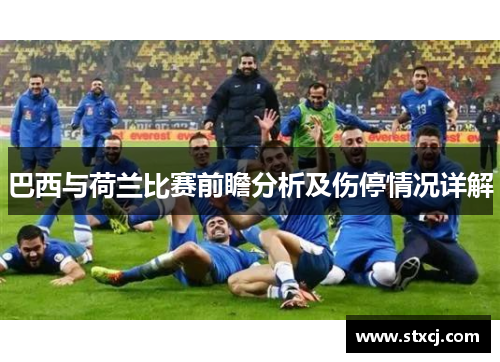 巴西与荷兰比赛前瞻分析及伤停情况详解