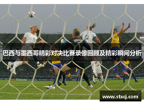 巴西与墨西哥精彩对决比赛录像回顾及精彩瞬间分析